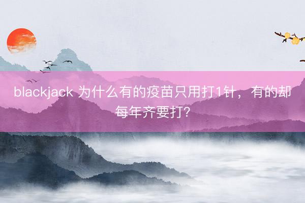 blackjack 为什么有的疫苗只用打1针，有的却每年齐要打？