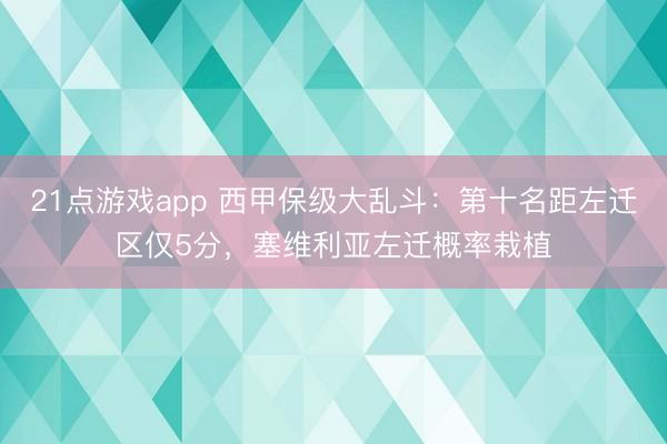21点游戏app 西甲保级大乱斗：第十名距左迁区仅5分，塞维利亚左迁概率栽植