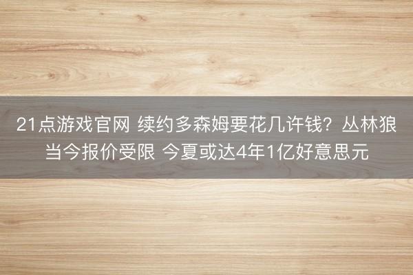 21点游戏官网 续约多森姆要花几许钱？丛林狼当今报价受限 今夏或达4年1亿好意思元