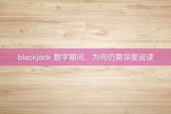 blackjack 数字期间，为何仍需深度阅读