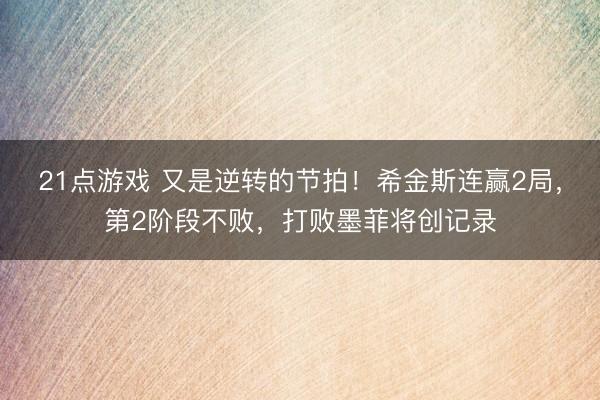 21点游戏 又是逆转的节拍！希金斯连赢2局，第2阶段不败，打败墨菲将创记录