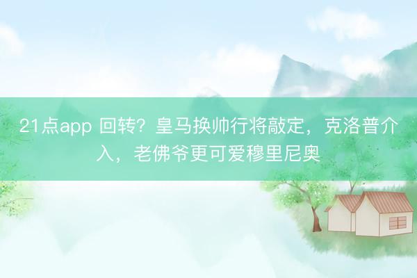 21点app 回转？皇马换帅行将敲定，克洛普介入，老佛爷更可爱穆里尼奥