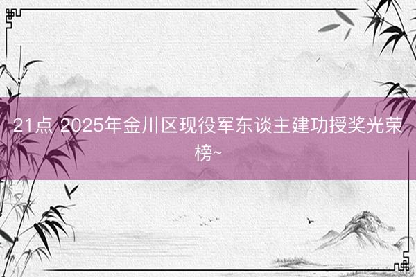 21点 2025年金川区现役军东谈主建功授奖光荣榜~