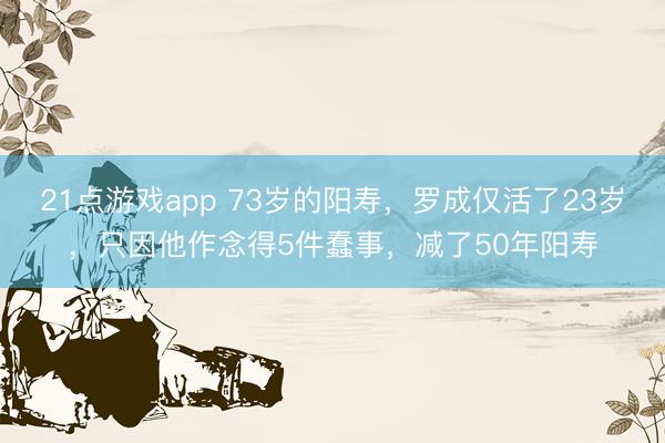 21点游戏app 73岁的阳寿，罗成仅活了23岁，只因他作念得5件蠢事，减了50年阳寿