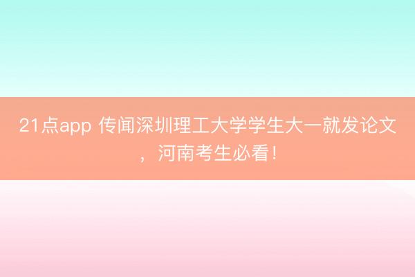 21点app 传闻深圳理工大学学生大一就发论文，河南考生必看！