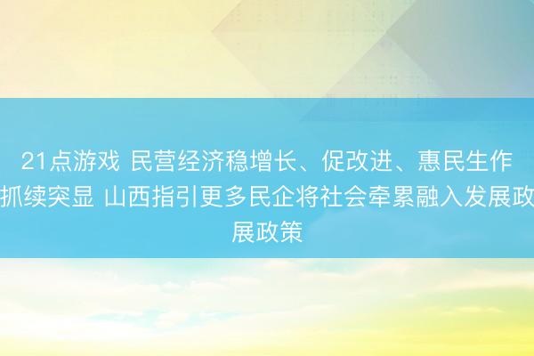 21点游戏 民营经济稳增长、促改进、惠民生作用抓续突显 山西指引更多民企将社会牵累融入发展政策