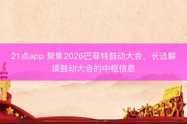 21点app 聚焦2026巴菲特鼓动大会，长远解读鼓动大会的中枢信息